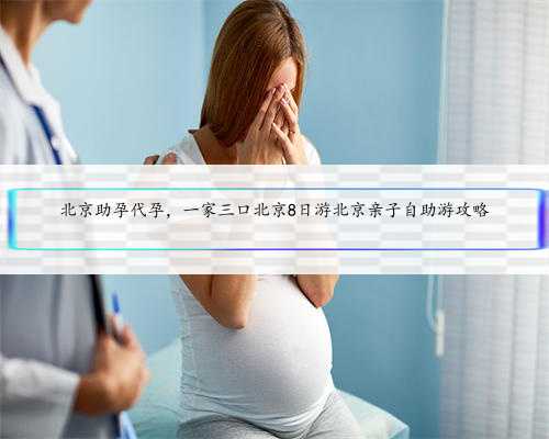 北京助孕代孕，一家三口北京8日游北京亲子自助游攻略