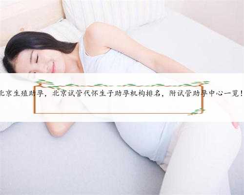 北京生殖助孕，北京试管代怀生子助孕机构排名，附试管助孕中心一览！