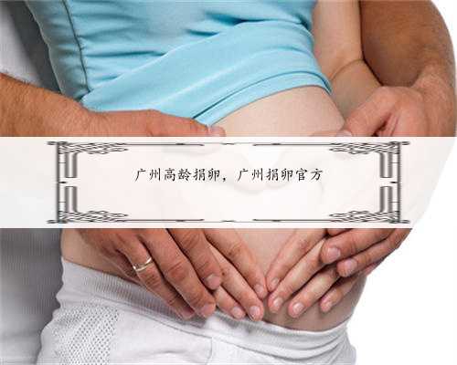 广州高龄捐卵，广州捐卵官方