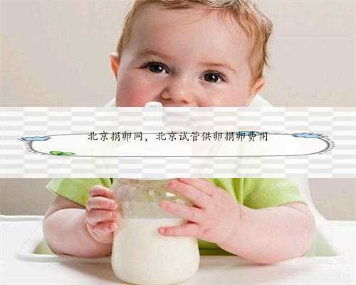 北京捐卵网，北京试管供卵捐卵费用