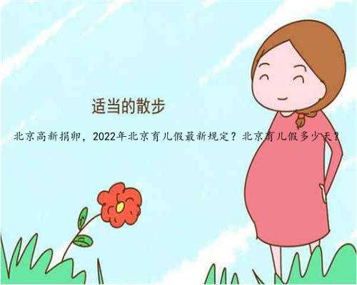 北京高新捐卵，2022年北京育儿假最新规定？北京育儿假多少天？